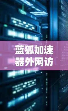 蓝狐加速器外网访问解决方案 蓝狐加速器外网访问解决方案