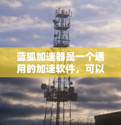 蓝狐加速器是一个通用的加速软件,可以加速下载、网页和视频资源,提升下载速度。如果你指的是某个特定平台下的高速节点,可能是指蓝狐在该平台上的优化版本或加速专用包。以下是一些可能的信息点,供你参考 蓝狐加速器是一个通用的加速软件,可以加速下载、网页和视频资源,提升下载速度。如果你指的是某个特定平台下的高速节点,可能是指蓝狐在该平台上的优化版本或加速专用包。以下是一些可能的信息点,供你参考
