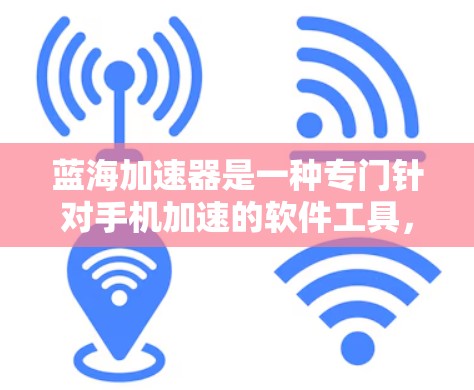 蓝海加速器是一种专门针对手机加速的软件工具,帮助用户提升手机性能,优化使用体验。以下是关于蓝海加速器的详细分析和回答 蓝海加速器是一种专门针对手机加速的软件工具,帮助用户提升手机性能,优化使用体验。以下是关于蓝海加速器的详细分析和回答