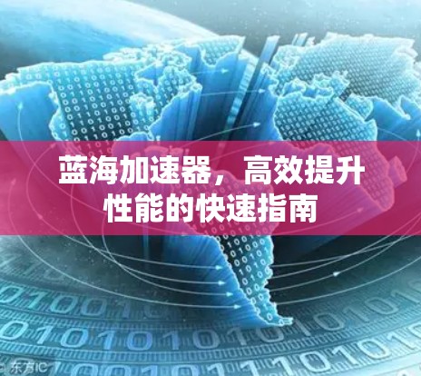 蓝海加速器,高效提升性能的快速指南 蓝海加速器,高效提升性能的快速指南
