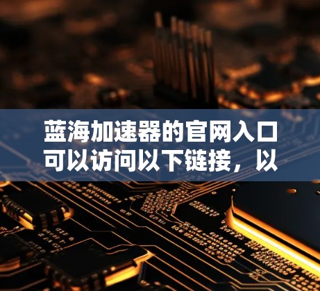 蓝海加速器的官网入口可以访问以下链接,以获取相关工具和信息 蓝海加速器的官网入口可以访问以下链接,以获取相关工具和信息