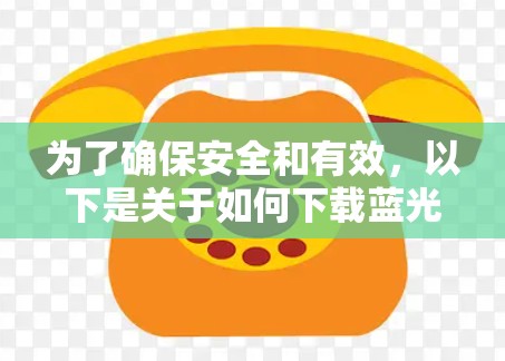 为了确保安全和有效,以下是关于如何下载蓝光加速器的指南 为了确保安全和有效,以下是关于如何下载蓝光加速器的指南