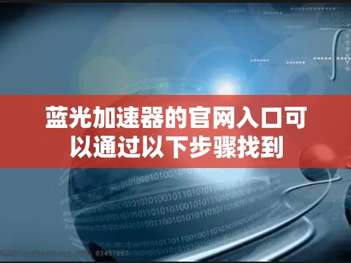 蓝光加速器的官网入口可以通过以下步骤找到 蓝光加速器的官网入口可以通过以下步骤找到