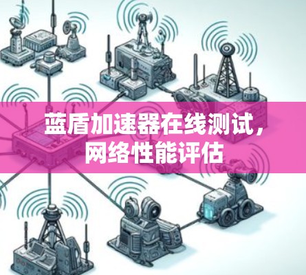 蓝盾加速器在线测试,网络性能评估 蓝盾加速器在线测试,网络性能评估