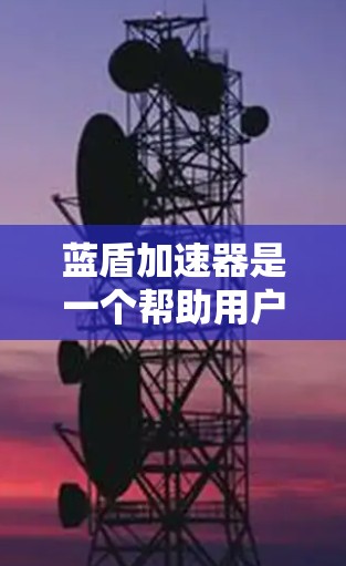 蓝盾加速器是一个帮助用户加速网络连接的工具，通常用于提升网页加载速度和网络稳定性。以下是一个详细的使用步骤和注意事项