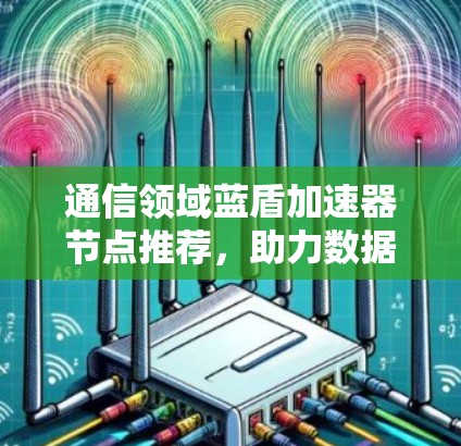 通信领域蓝盾加速器节点推荐,助力数据传输优化 通信领域蓝盾加速器节点推荐,助力数据传输优化