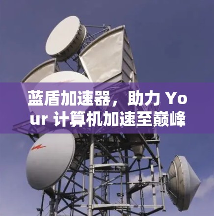 蓝盾加速器，助力 Your 计算机加速至巅峰！