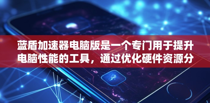 蓝盾加速器电脑版是一个专门用于提升电脑性能的工具,通过优化硬件资源分配,减少系统资源占用,从而提高任务执行速度。以下是关于蓝盾加速器电脑版的详细分析和建议 蓝盾加速器电脑版是一个专门用于提升电脑性能的工具,通过优化硬件资源分配,减少系统资源占用,从而提高任务执行速度。以下是关于蓝盾加速器电脑版的详细分析和建议