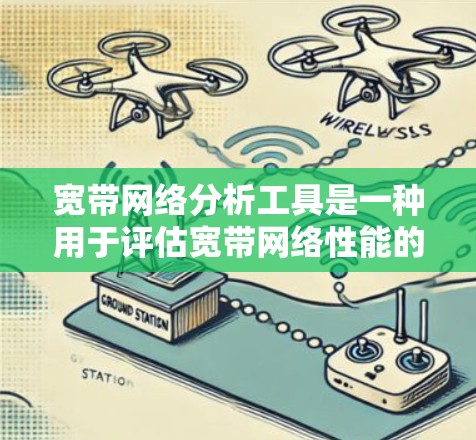 宽带网络分析工具是一种用于评估宽带网络性能的工具,帮助用户优化网络配置、检测问题并提高用户体验。以下是对该工具的详细分析 宽带网络分析工具是一种用于评估宽带网络性能的工具,帮助用户优化网络配置、检测问题并提高用户体验。以下是对该工具的详细分析