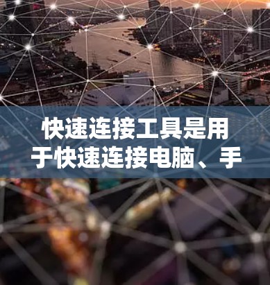 快速连接工具是用于快速连接电脑、手机、平板等设备的工具,广泛应用于办公、娱乐、移动应用等多个场景。以下是关于快速连接工具的评测和综合推荐 快速连接工具是用于快速连接电脑、手机、平板等设备的工具,广泛应用于办公、娱乐、移动应用等多个场景。以下是关于快速连接工具的评测和综合推荐