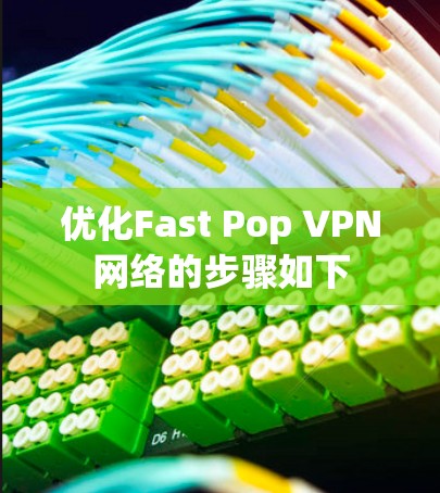 优化Fast Pop VPN网络的步骤如下 优化Fast Pop VPN网络的步骤如下