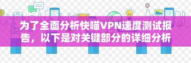 为了全面分析快喵VPN速度测试报告,以下是对关键部分的详细分析 为了全面分析快喵VPN速度测试报告,以下是对关键部分的详细分析