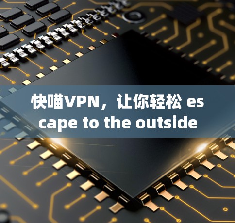 快喵VPN,让你轻松 escape to the outside 快喵VPN,让你轻松 escape to the outside