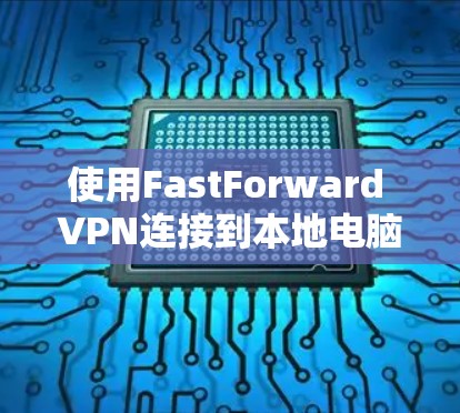 使用FastForward VPN连接到本地电脑的步骤如下 使用FastForward VPN连接到本地电脑的步骤如下