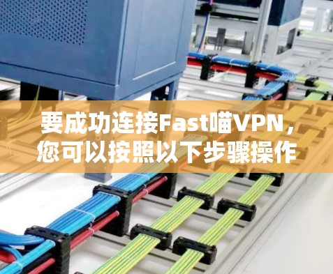 要成功连接Fast喵VPN，您可以按照以下步骤操作