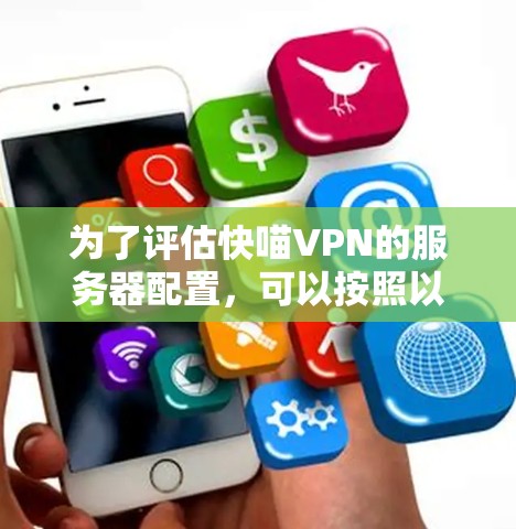 为了评估快喵VPN的服务器配置,可以按照以下步骤进行分析 为了评估快喵VPN的服务器配置,可以按照以下步骤进行分析