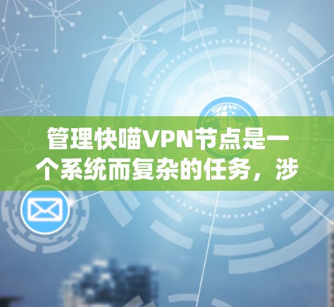 管理快喵VPN节点是一个系统而复杂的任务,涉及多个方面。以下是一个有条理的指南,帮助您系统地管理这些节点 管理快喵VPN节点是一个系统而复杂的任务,涉及多个方面。以下是一个有条理的指南,帮助您系统地管理这些节点