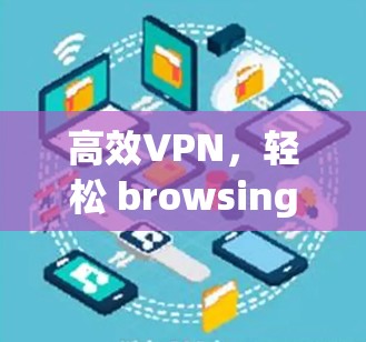 高效VPN,轻松 browsing 高效VPN,轻松 browsing