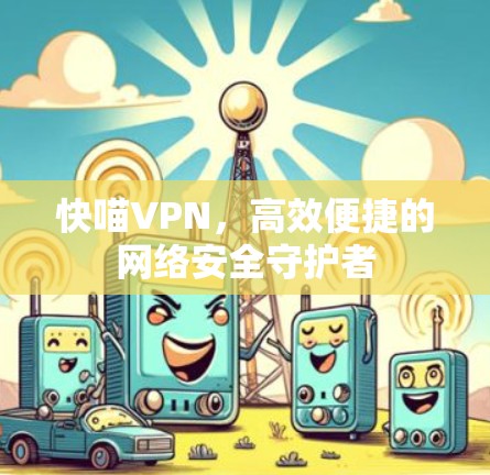 快喵VPN，高效便捷的网络安全守护者