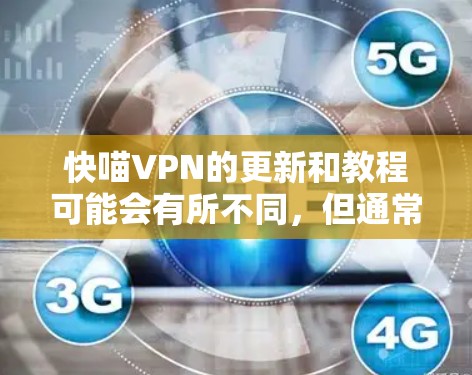 快喵VPN的更新和教程可能会有所不同,但通常会涉及以下几个方面 快喵VPN的更新和教程可能会有所不同,但通常会涉及以下几个方面