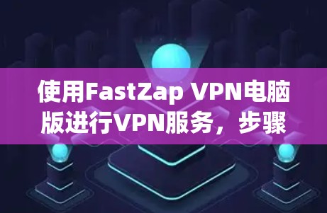 使用FastZap VPN电脑版进行VPN服务,步骤如下 使用FastZap VPN电脑版进行VPN服务,步骤如下