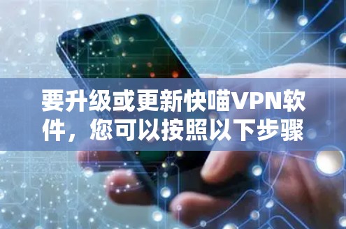 要升级或更新快喵VPN软件,您可以按照以下步骤操作 要升级或更新快喵VPN软件,您可以按照以下步骤操作