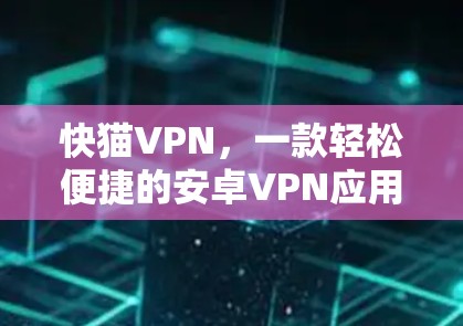 快猫VPN,一款轻松便捷的安卓VPN应用 快猫VPN,一款轻松便捷的安卓VPN应用