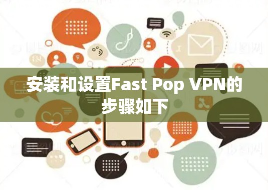 安装和设置Fast Pop VPN的步骤如下 安装和设置Fast Pop VPN的步骤如下