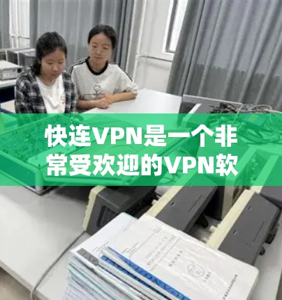 快连VPN是一个非常受欢迎的VPN软件，以其快速的网络连接和丰富的功能而闻名。如果您正在寻找最新版本，推荐您选择