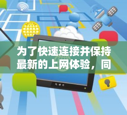 为了快速连接并保持最新的上网体验，同时保护隐私，以下是详细的步骤和建议