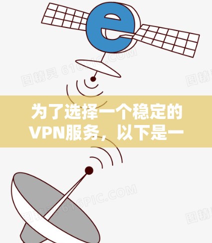 为了选择一个稳定的VPN服务,以下是一些综合考虑的因素和推荐步骤 为了选择一个稳定的VPN服务,以下是一些综合考虑的因素和推荐步骤