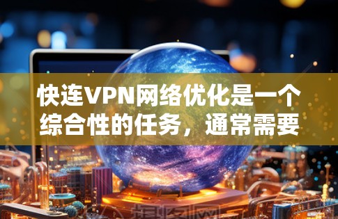 快连VPN网络优化是一个综合性的任务,通常需要从多个角度进行考虑和调整。以下是一些建议,帮助你更好地配置和优化网络 快连VPN网络优化是一个综合性的任务,通常需要从多个角度进行考虑和调整。以下是一些建议,帮助你更好地配置和优化网络