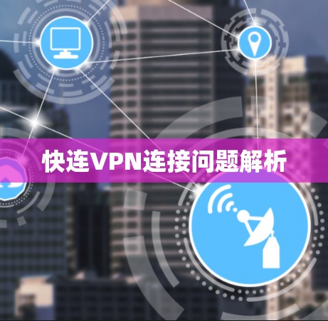 快连VPN连接问题解析 快连VPN连接问题解析