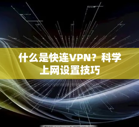 什么是快连VPN?科学上网设置技巧 什么是快连VPN?科学上网设置技巧
