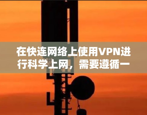 在快连网络上使用VPN进行科学上网,需要遵循一定的步骤和注意事项。以下是一些科学上网的步骤和方法 在快连网络上使用VPN进行科学上网,需要遵循一定的步骤和注意事项。以下是一些科学上网的步骤和方法
