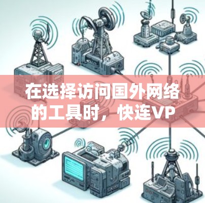在选择访问国外网络的工具时,快连VPN和VPN各有优劣。以下是对这两种工具的详细比较和推荐 在选择访问国外网络的工具时,快连VPN和VPN各有优劣。以下是对这两种工具的详细比较和推荐
