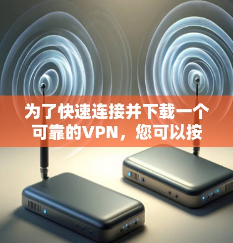 为了快速连接并下载一个可靠的VPN,您可以按照以下步骤进行 为了快速连接并下载一个可靠的VPN,您可以按照以下步骤进行