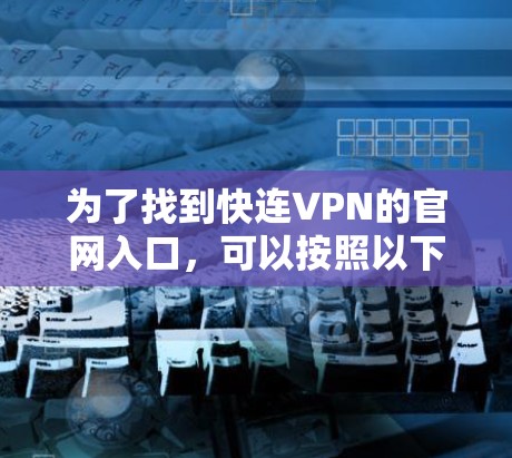 为了找到快连VPN的官网入口,可以按照以下步骤进行 为了找到快连VPN的官网入口,可以按照以下步骤进行
