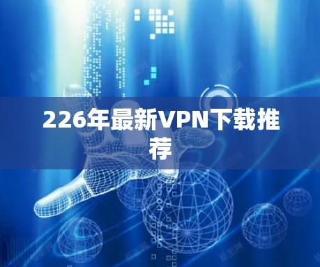 226年最新VPN下载推荐 226年最新VPN下载推荐