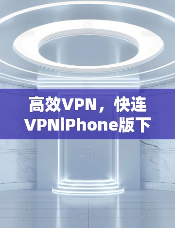 高效VPN,快连VPNiPhone版下载 高效VPN,快连VPNiPhone版下载