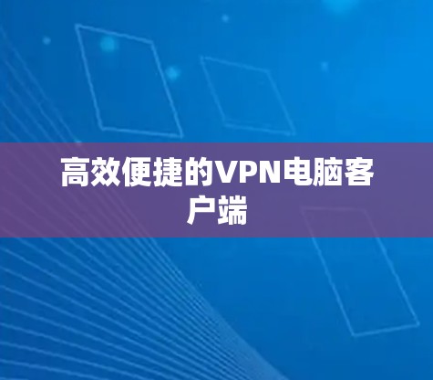 高效便捷的VPN电脑客户端 高效便捷的VPN电脑客户端