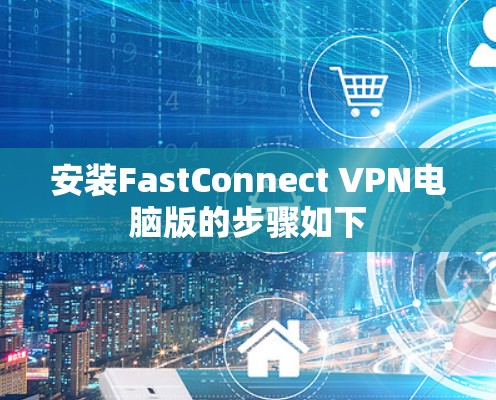 安装FastConnect VPN电脑版的步骤如下 安装FastConnect VPN电脑版的步骤如下
