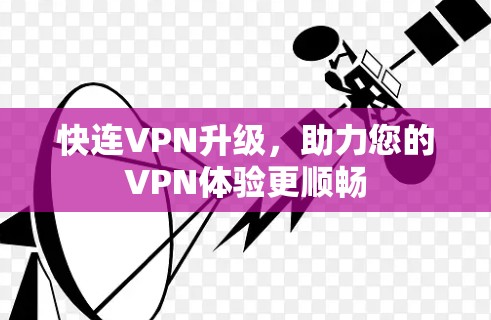 快连VPN升级,助力您的VPN体验更顺畅 快连VPN升级,助力您的VPN体验更顺畅