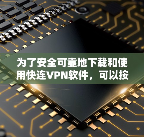 为了安全可靠地下载和使用快连VPN软件,可以按照以下步骤操作 为了安全可靠地下载和使用快连VPN软件,可以按照以下步骤操作