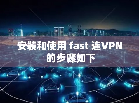 安装和使用 fast 连VPN 的步骤如下