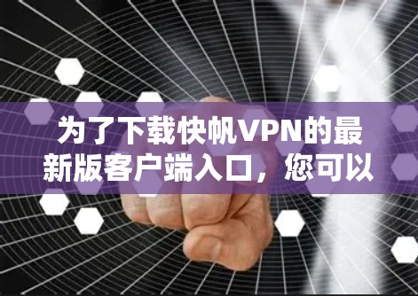为了下载快帆VPN的最新版客户端入口,您可以按照以下步骤操作 为了下载快帆VPN的最新版客户端入口,您可以按照以下步骤操作