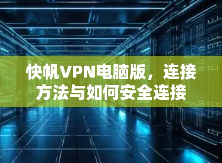 快帆VPN电脑版,连接方法与如何安全连接 快帆VPN电脑版,连接方法与如何安全连接