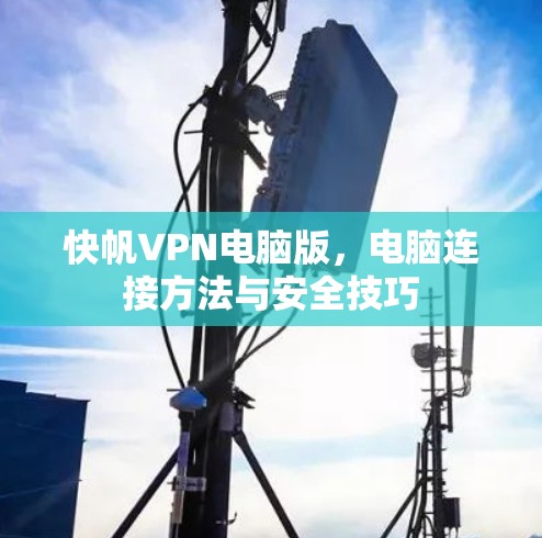 快帆VPN电脑版,电脑连接方法与安全技巧 快帆VPN电脑版,电脑连接方法与安全技巧