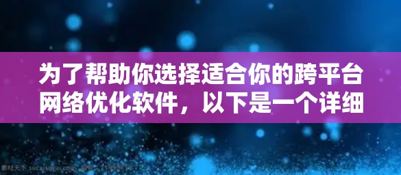 为了帮助你选择适合你的跨平台网络优化软件，以下是一个详细的指南，基于你的思考过程和需求进行的分析和总结