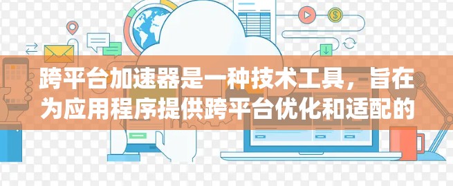 跨平台加速器是一种技术工具,旨在为应用程序提供跨平台优化和适配的能力,使App在不同平台上运行流畅、高效。以下是跨平台加速器的详细解释 跨平台加速器是一种技术工具,旨在为应用程序提供跨平台优化和适配的能力,使App在不同平台上运行流畅、高效。以下是跨平台加速器的详细解释